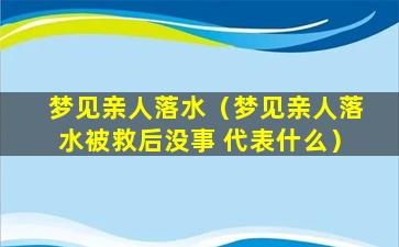 梦见亲人落水（梦见亲人落水被救后没事 代表什么）